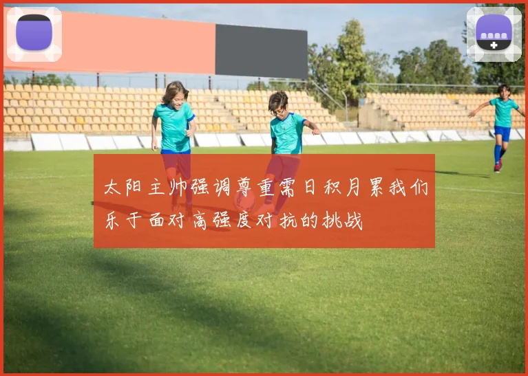 太阳主帅强调尊重需日积月累我们乐于面对高强度对抗的挑战