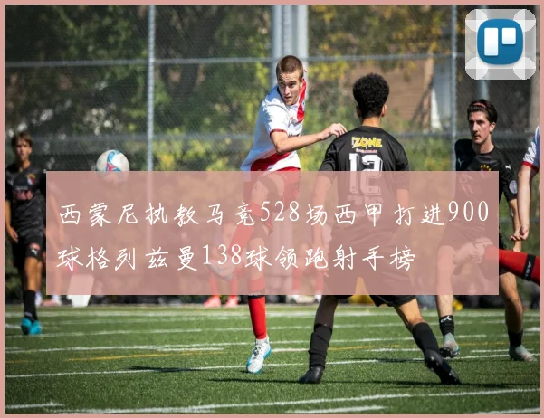 西蒙尼执教马竞528场西甲打进900球格列兹曼138球领跑射手榜