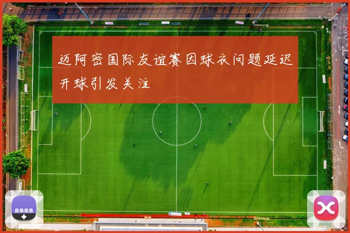 迈阿密国际友谊赛因球衣问题延迟开球引发关注