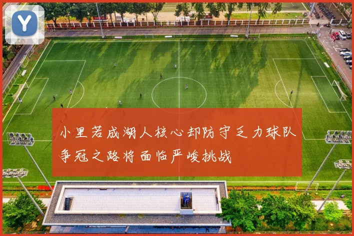 小里若成湖人核心却防守乏力球队争冠之路将面临严峻挑战