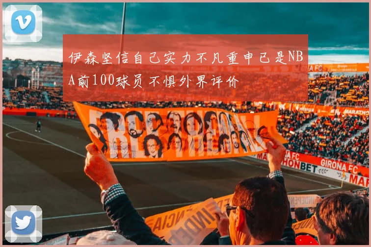 伊森坚信自己实力不凡重申已是NBA前100球员不惧外界评价