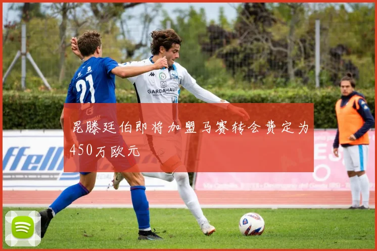 昆滕廷伯即将加盟马赛转会费定为450万欧元