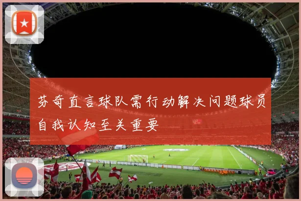 芬奇直言球队需行动解决问题球员自我认知至关重要