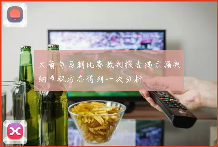 火箭与马刺比赛裁判报告揭示漏判细节双方各得利一次分析